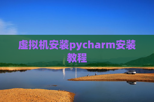 虚拟机安装pycharm安装教程 虚拟机安装pycharm安装教程